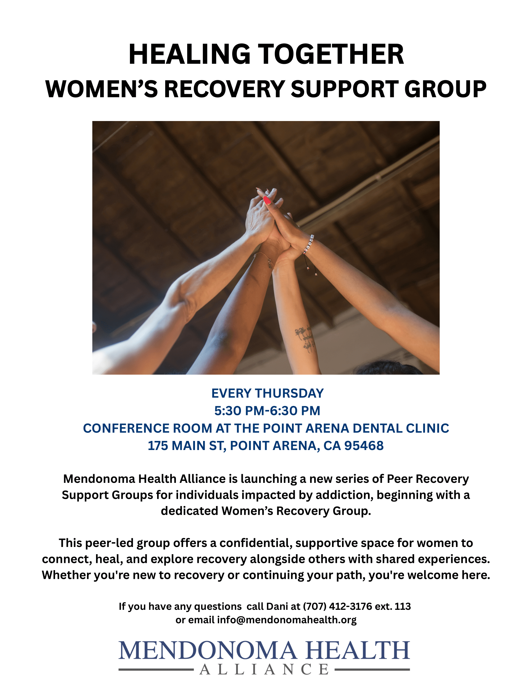 Flyer for “Healing Together: Women’s Recovery Support Group” by Mendonoma Health Alliance. The top half features an image of several women’s hands reaching up together in solidarity. Below the image, the flyer states that the support group meets every Thursday from 5:30 PM to 6:30 PM in the conference room at the Point Arena Dental Clinic, located at 175 Main St, Point Arena, CA 95468. The group is peer-led and provides a confidential, supportive space for women impacted by addiction. Contact info for Dani and the organization’s email are provided at the bottom, along with the Mendonoma Health Alliance logo.