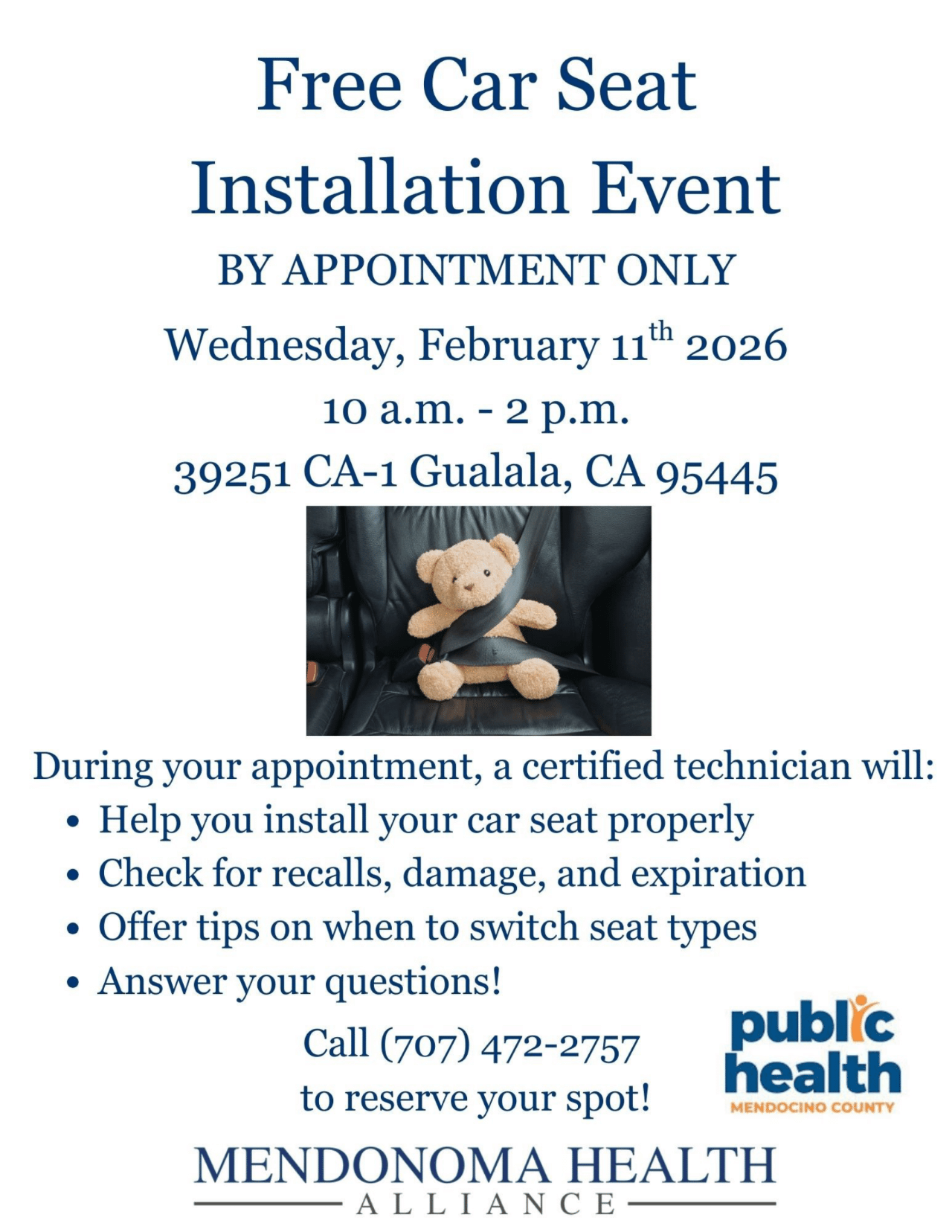 Flyer titled “Free Car Seat Installation Event.” Text states: “By appointment only. Wednesday, February 11, 2026, 10 a.m.–2 p.m., 39251 CA-1, Gualala, CA 95445.” Center image shows a tan teddy bear buckled into a car seat with a seatbelt. Below, bullet points explain that a certified technician will help install car seats, check for recalls, damage, and expiration, offer tips on when to switch seat types, and answer questions. Contact information reads: “Call (707) 472-2757 to reserve your spot.” Logos for Mendocino County Public Health and Mendonoma Health Alliance appear at the bottom.